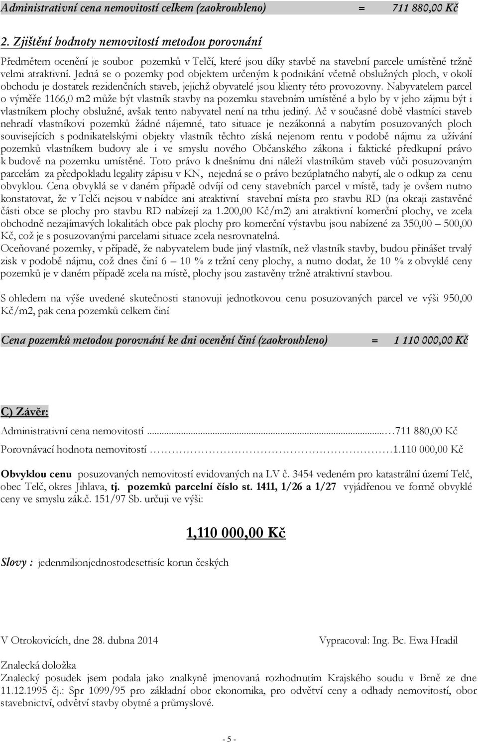 Jedná se o pozemky pod objektem určeným k podnikání včetně obslužných ploch, v okolí obchodu je dostatek rezidenčních staveb, jejichž obyvatelé jsou klienty této provozovny.