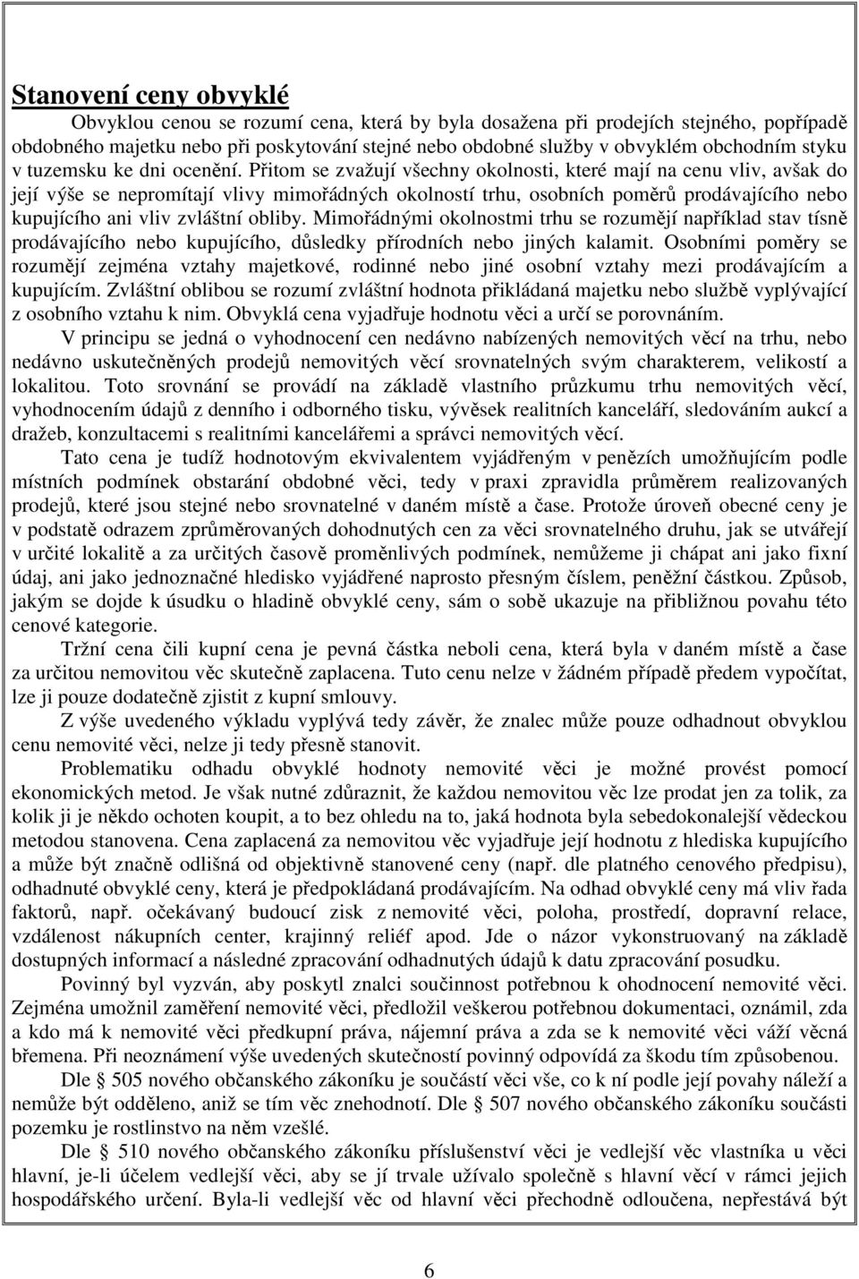 Přitom se zvažují všechny okolnosti, které mají na cenu vliv, avšak do její výše se nepromítají vlivy mimořádných okolností trhu, osobních poměrů prodávajícího nebo kupujícího ani vliv zvláštní