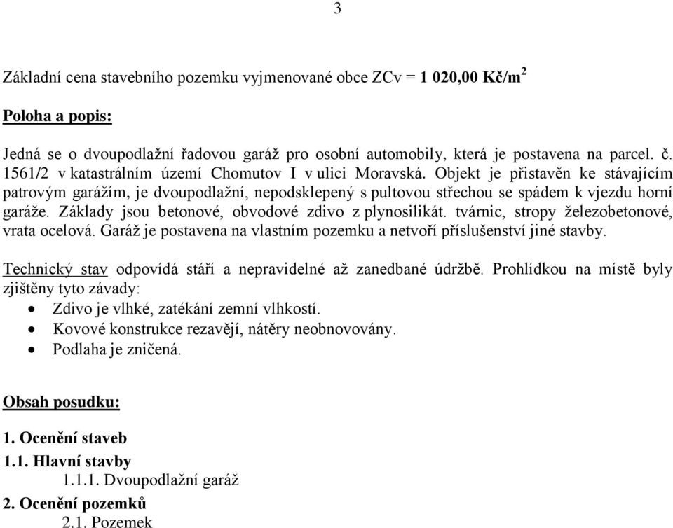 Základy jsou betonové, obvodové zdivo z plynosilikát. tvárnic, stropy železobetonové, vrata ocelová. Garáž je postavena na vlastním pozemku a netvoří příslušenství jiné stavby.