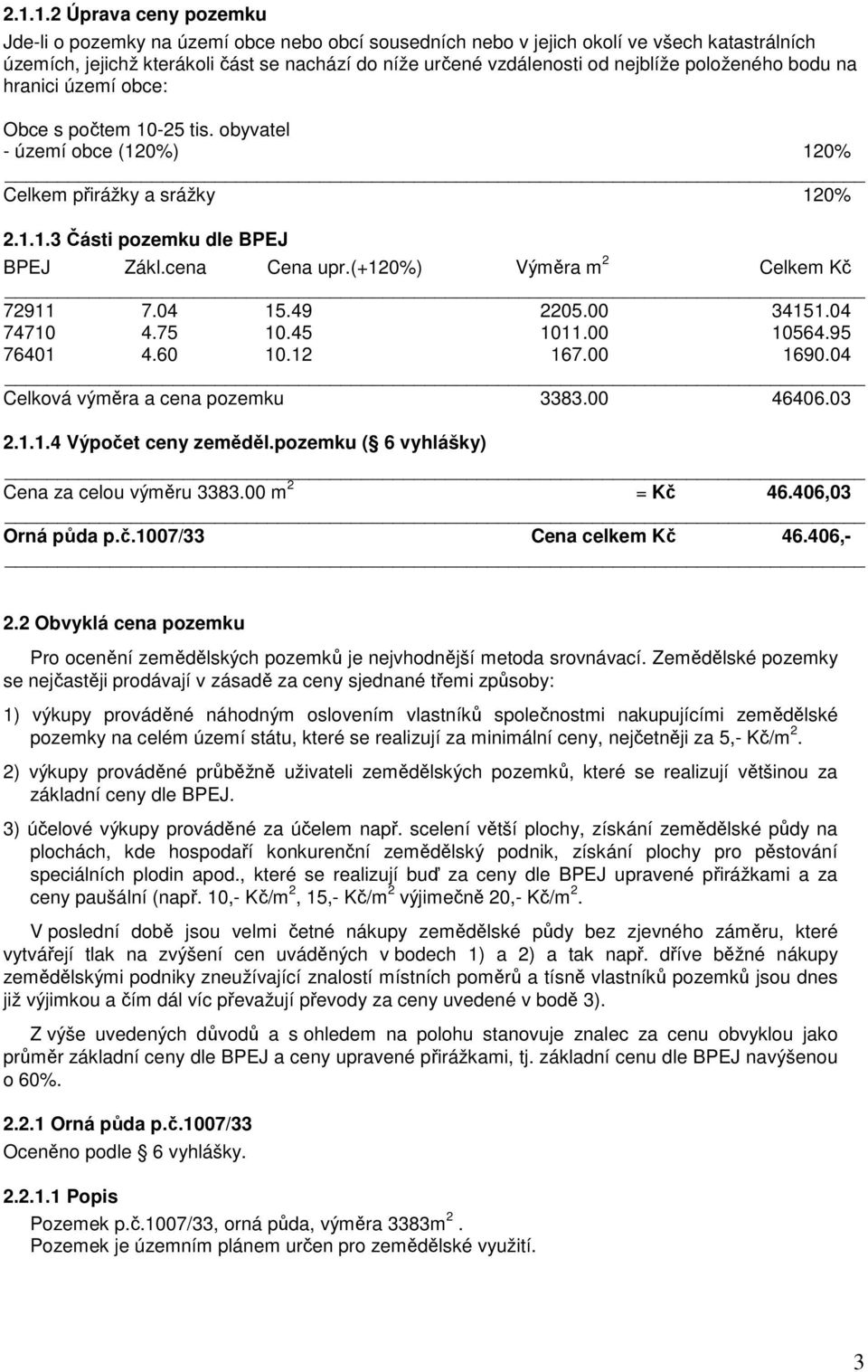 (+120%) Výměra m 2 Celkem Kč 72911 7.04 15.49 2205.00 34151.04 74710 4.75 10.45 1011.00 10564.95 76401 4.60 10.12 167.00 1690.04 Celková výměra a cena pozemku 3383.00 46406.03 2.1.1.4 Výpočet ceny zeměděl.