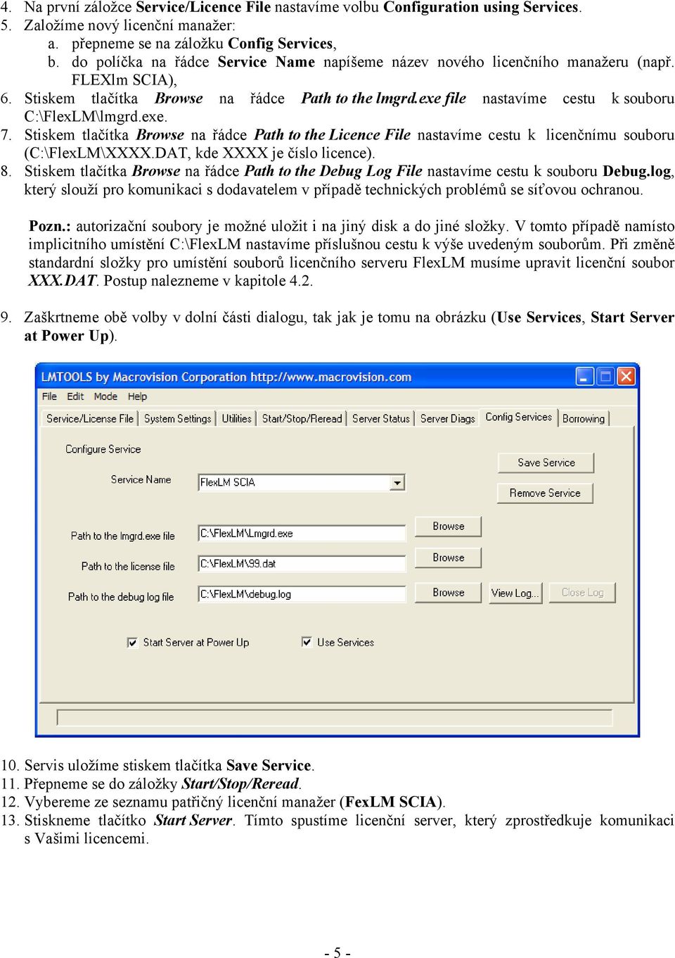 exe file nastavíme cestu k souboru C:\FlexLM\lmgrd.exe. 7. Stiskem tlačítka Browse na řádce Path to the Licence File nastavíme cestu k licenčnímu souboru (C:\FlexLM\XXXX.