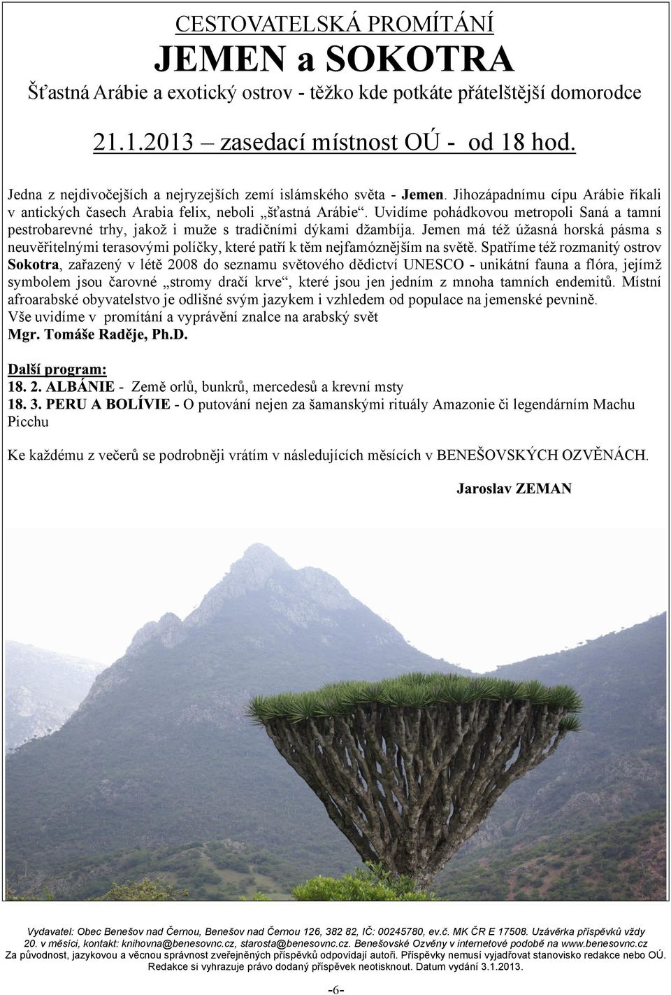 Jemen má té úasná horská pásma s neuvìøitelnými terasovými políèky, které patøí k tìm nejfamóznìjím na svìtì.