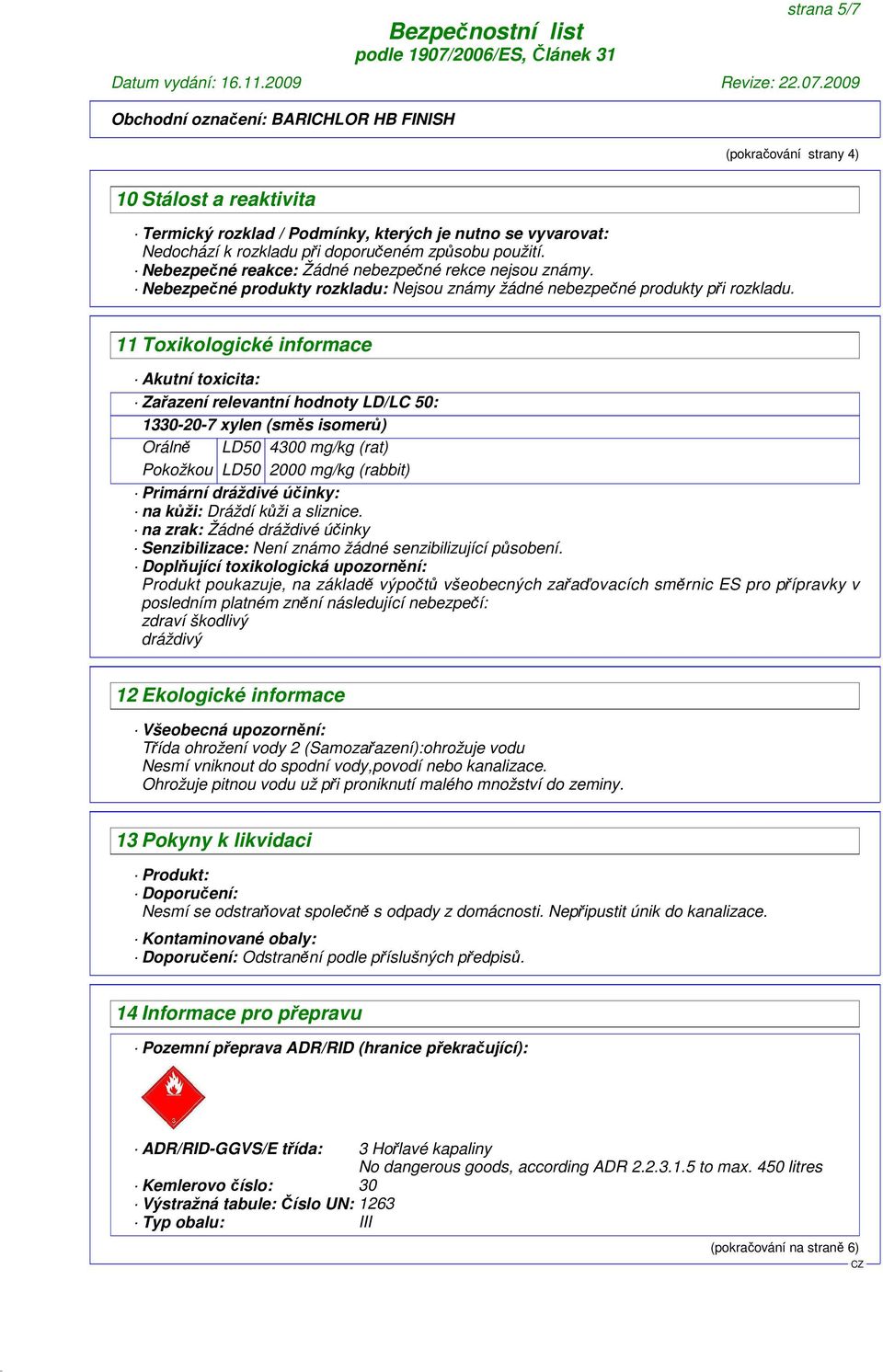 11 Toxikologické informace Akutní toxicita: Zařazení relevantní hodnoty LD/LC 50: 1330-20-7 xylen (směs isomerů) Orálně LD50 4300 mg/kg (rat) Pokožkou LD50 2000 mg/kg (rabbit) Primární dráždivé