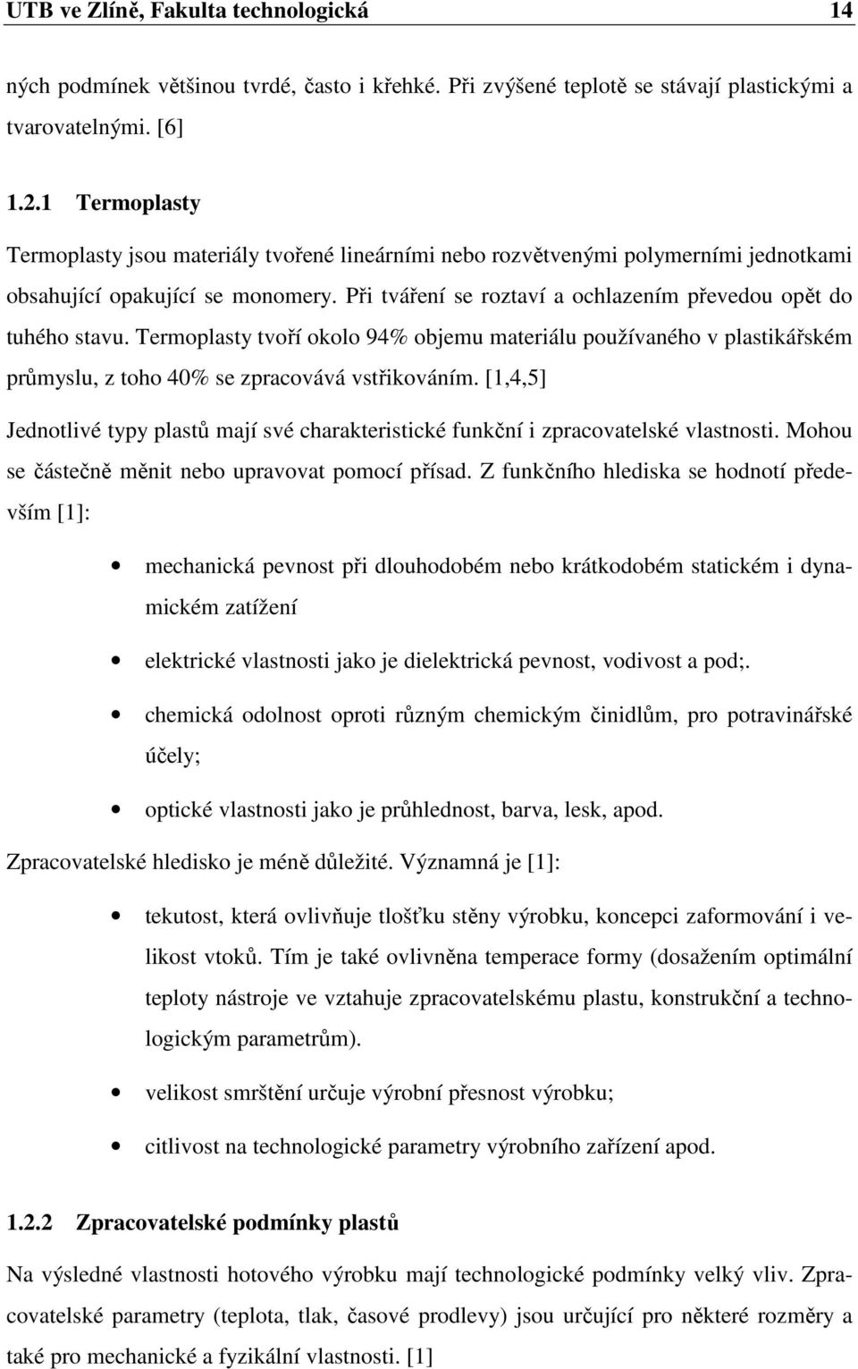 Při tváření se roztaví a ochlazením převedou opět do tuhého stavu. Termoplasty tvoří okolo 94% objemu materiálu používaného v plastikářském průmyslu, z toho 40% se zpracovává vstřikováním.