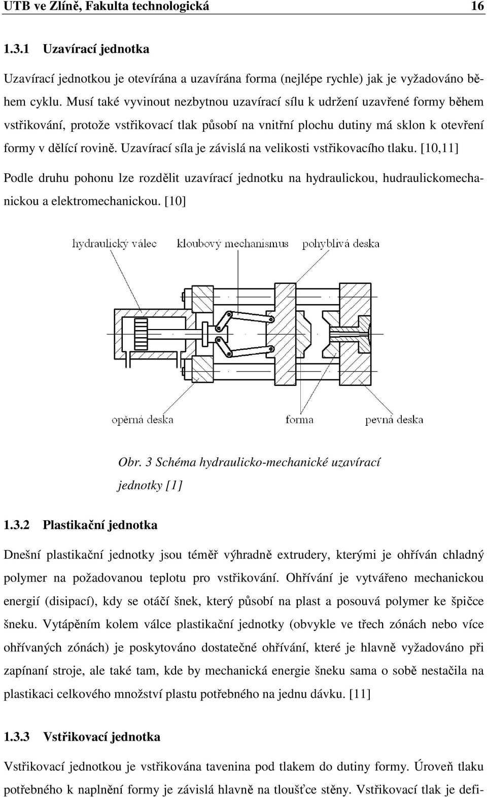 Uzavírací síla je závislá na velikosti vstřikovacího tlaku. [10,11] Podle druhu pohonu lze rozdělit uzavírací jednotku na hydraulickou, hudraulickomechanickou a elektromechanickou. [10] Obr.