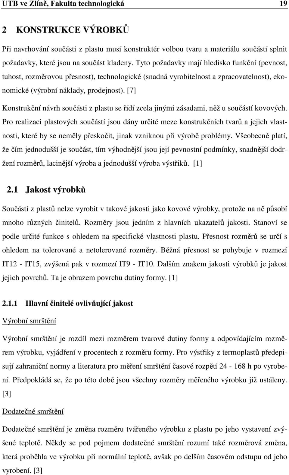 [7] Konstrukční návrh součásti z plastu se řídí zcela jinými zásadami, něž u součástí kovových.