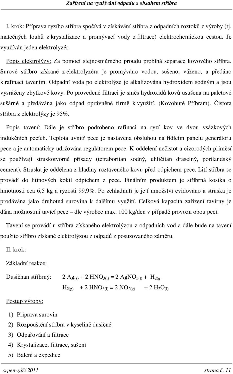 Surové stříbro získané z elektrolyzéru je promýváno vodou, sušeno, váženo, a předáno k rafinaci tavením. Odpadní voda po elektrolýze je alkalizována hydroxidem sodným a jsou vysráženy zbytkové kovy.