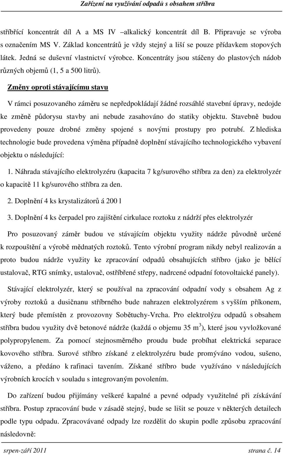 Změny oproti stávajícímu stavu V rámci posuzovaného záměru se nepředpokládají žádné rozsáhlé stavební úpravy, nedojde ke změně půdorysu stavby ani nebude zasahováno do statiky objektu.
