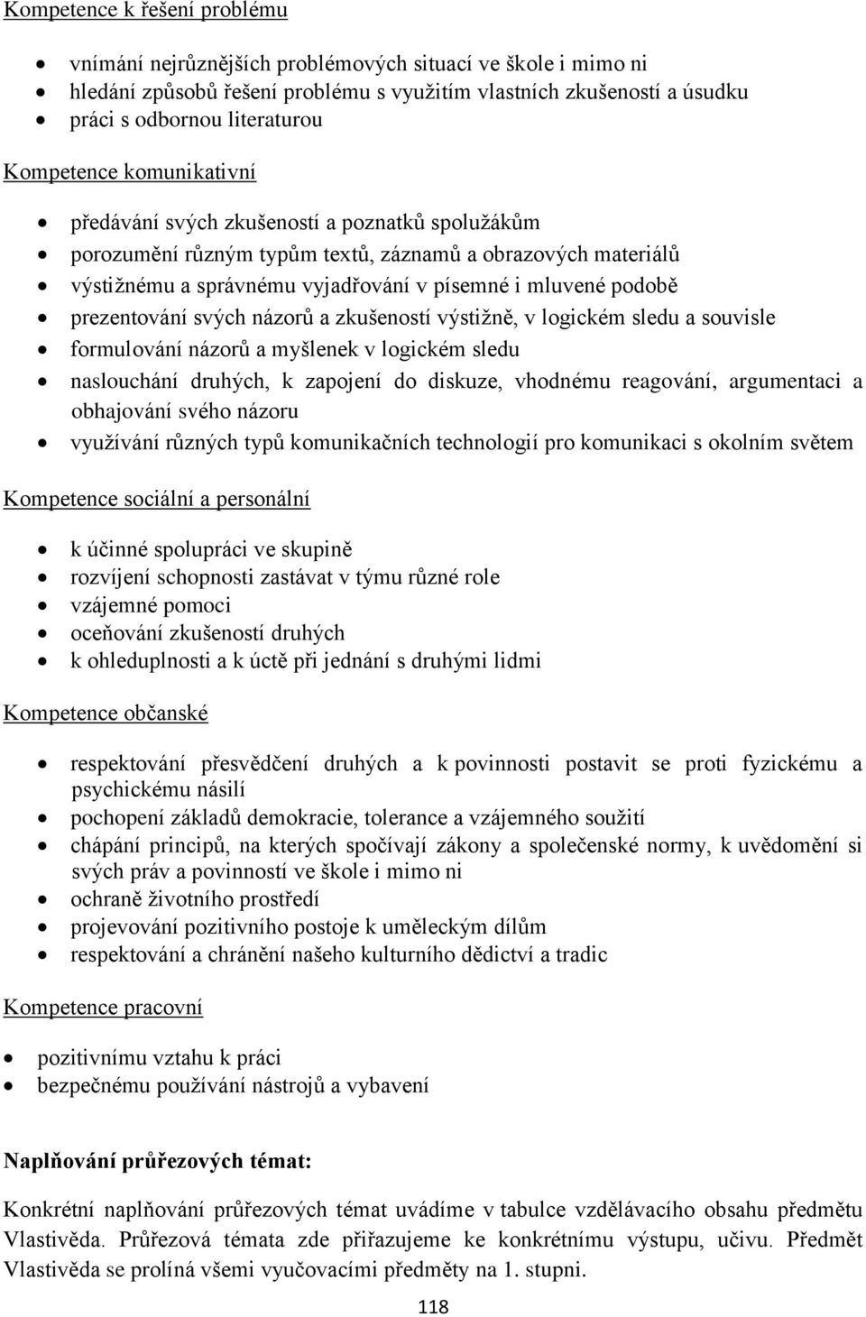 prezentování svých názorů a zkušeností výstižně, v logickém sledu a souvisle formulování názorů a myšlenek v logickém sledu naslouchání druhých, k zapojení do diskuze, vhodnému reagování, argumentaci