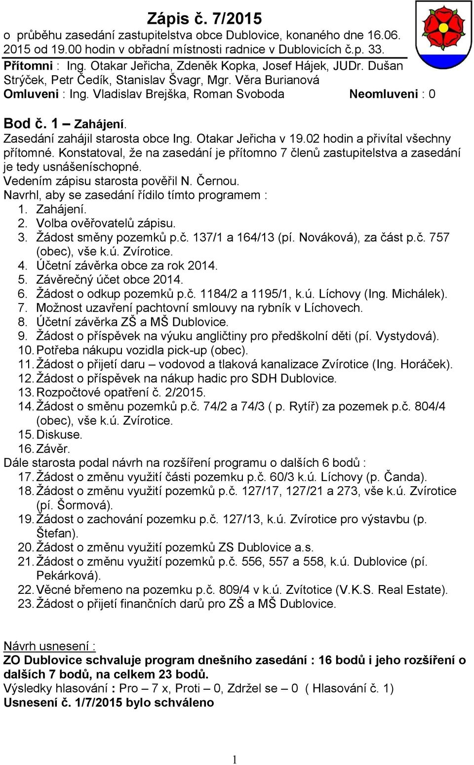 Zasedání zahájil starosta obce Ing. Otakar Jeřicha v 19.02 hodin a přivítal všechny přítomné. Konstatoval, že na zasedání je přítomno 7 členů zastupitelstva a zasedání je tedy usnášeníschopné.