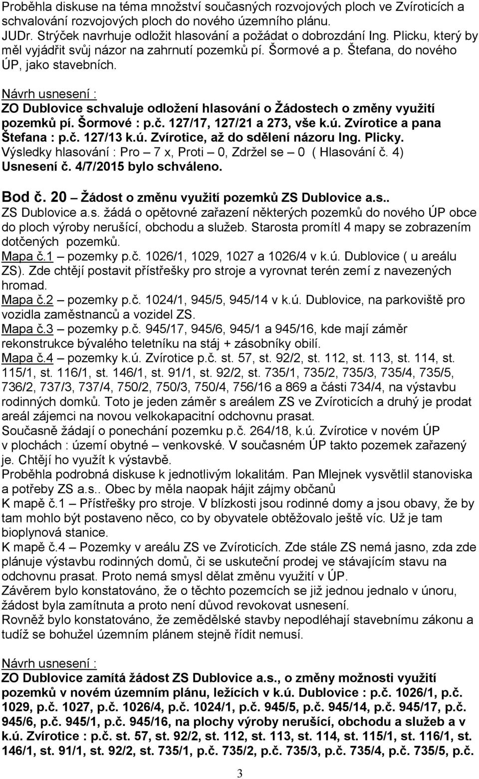 ZO Dublovice schvaluje odložení hlasování o Žádostech o změny využití pozemků pí. Šormové : p.č. 127/17, 127/21 a 273, vše k.ú. Zvírotice a pana Štefana : p.č. 127/13 k.ú. Zvírotice, až do sdělení názoru Ing.