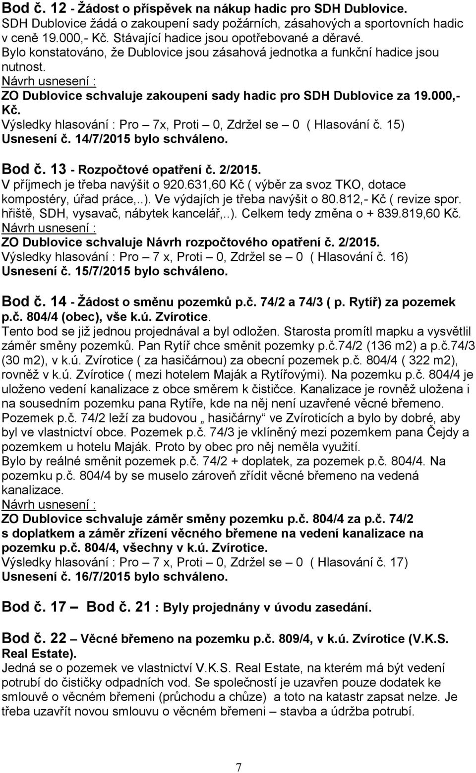 000,- Kč. Výsledky hlasování : Pro 7x, Proti 0, Zdržel se 0 ( Hlasování č. 15) Usnesení č. 14/7/2015 bylo schváleno. Bod č. 13 - Rozpočtové opatření č. 2/2015. V příjmech je třeba navýšit o 920.