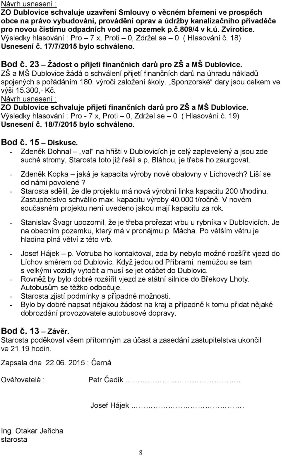 ZŠ a MŠ Dublovice žádá o schválení přijetí finančních darů na úhradu nákladů spojených s pořádáním 180. výročí založení školy. Sponzorské dary jsou celkem ve výši 15.300,- Kč.