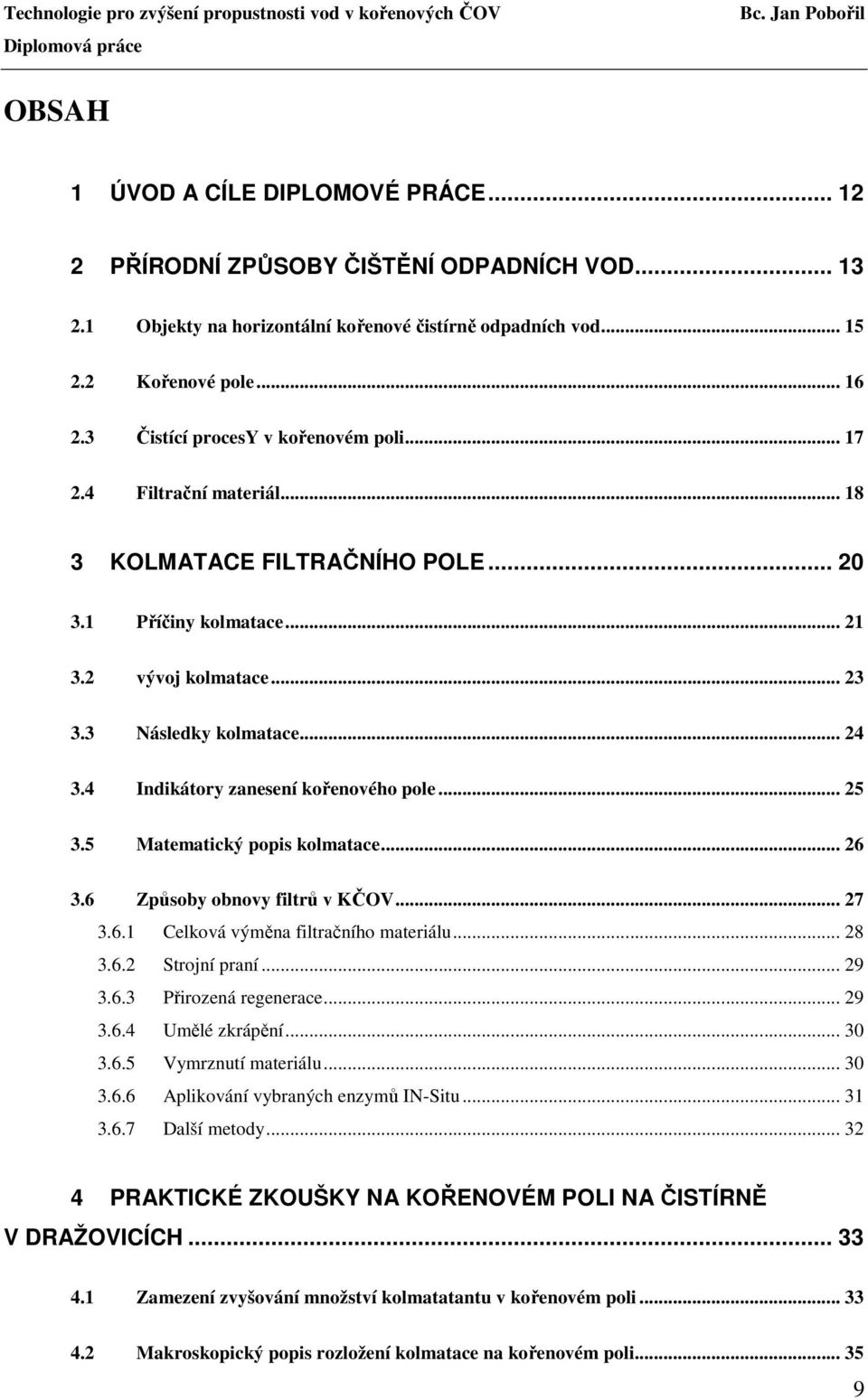 4 Indikátory zanesení kořenového pole... 25 3.5 Matematický popis kolmatace... 26 3.6 Způsoby obnovy filtrů v KČOV... 27 3.6.1 Celková výměna filtračního materiálu... 28 3.6.2 Strojní praní... 29 3.6.3 Přirozená regenerace.