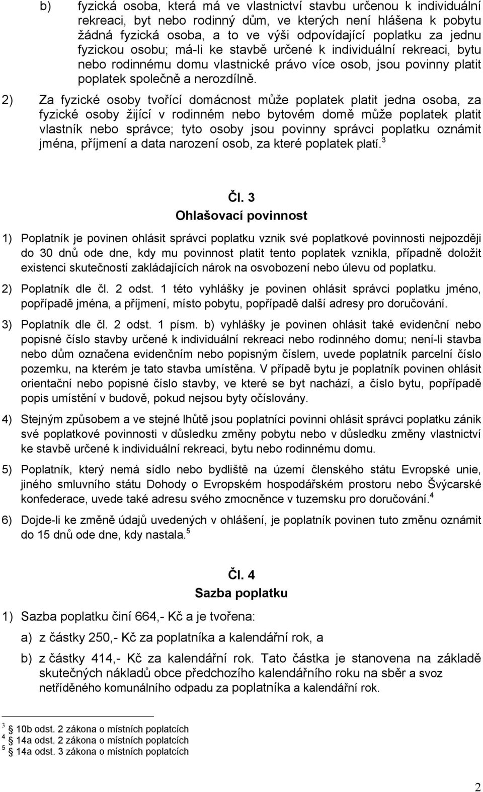 2) Za fyzické osoby tvořící domácnost může poplatek platit jedna osoba, za fyzické osoby žijící v rodinném nebo bytovém domě může poplatek platit vlastník nebo správce; tyto osoby jsou povinny