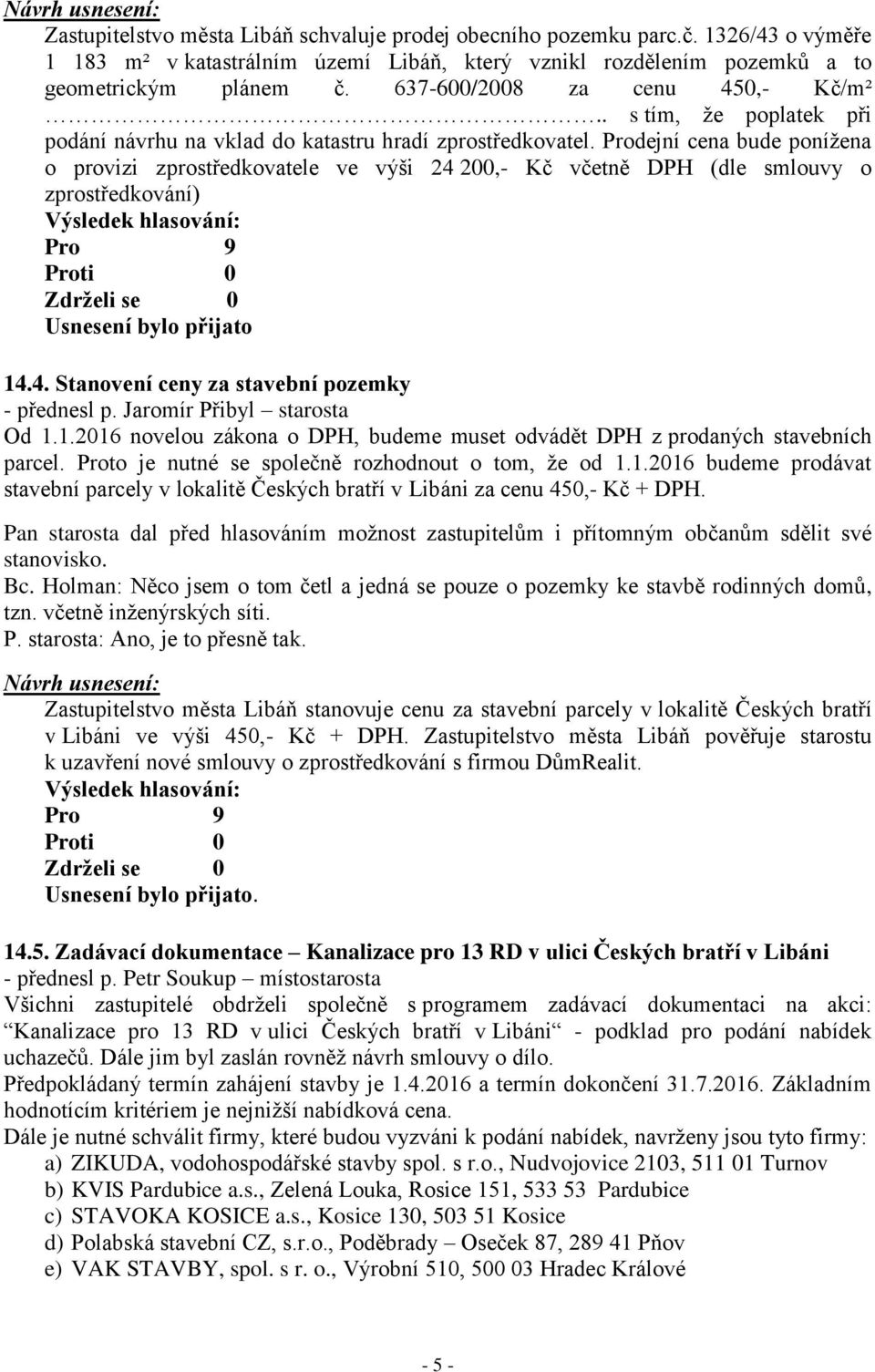 Prodejní cena bude ponížena o provizi zprostředkovatele ve výši 24 200,- Kč včetně DPH (dle smlouvy o zprostředkování) Usnesení bylo přijato 14.4. Stanovení ceny za stavební pozemky - přednesl p.