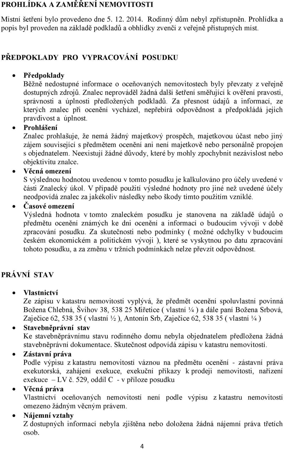 PŘEDPOKLADY PRO VYPRACOVÁNÍ POSUDKU Předpoklady Běžně nedostupné informace o oceňovaných nemovitostech byly převzaty z veřejně dostupných zdrojů.