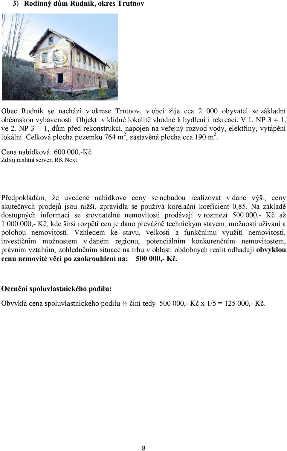 Cena nabídková: 600 000,-Kč Zdroj realitní server, RK Next Předpokládám, že uvedené nabídkové ceny se nebudou realizovat v dané výši, ceny skutečných prodejů jsou nižší, zpravidla se používá