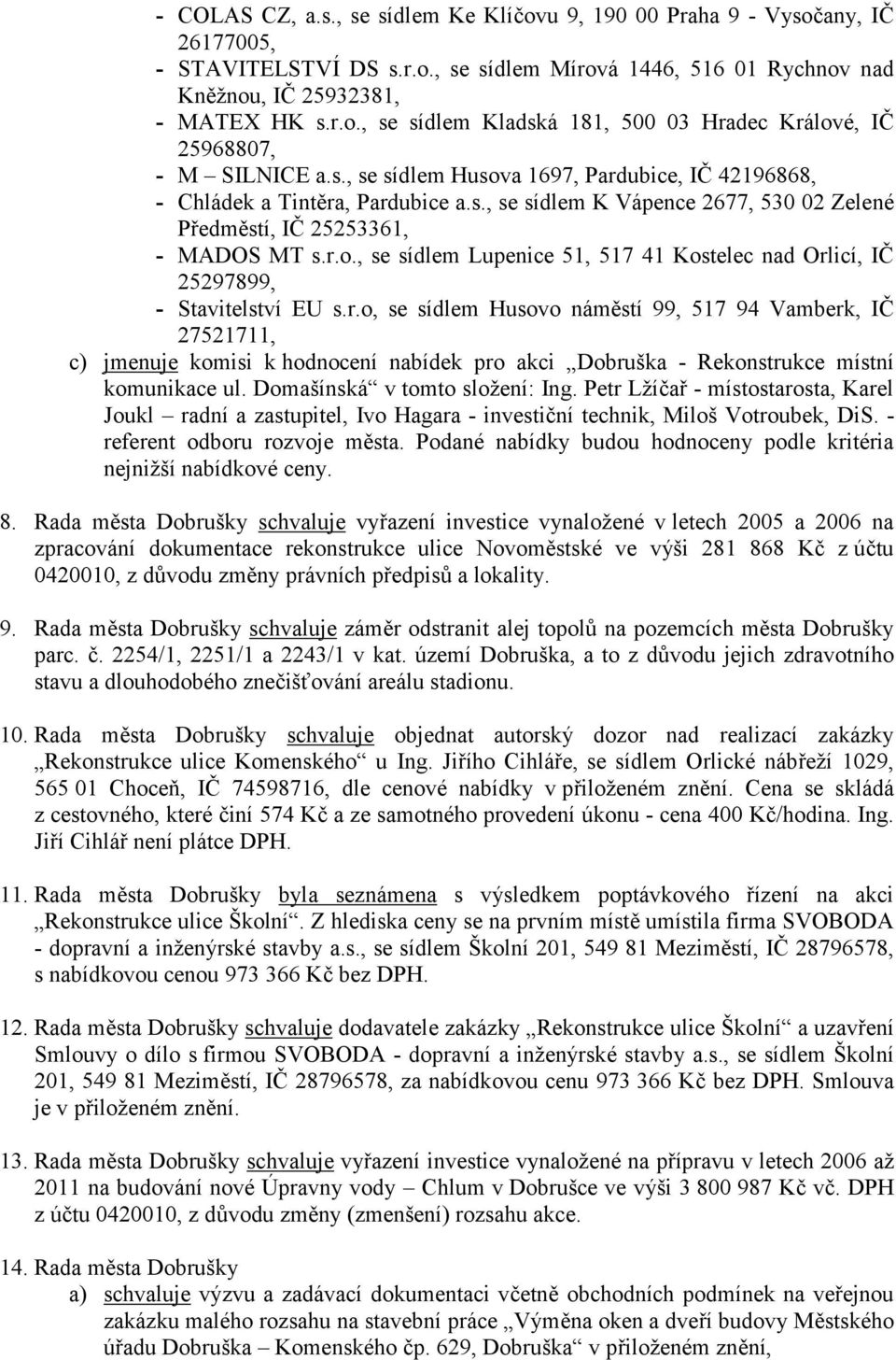 r.o, se sídlem Husovo náměstí 99, 517 94 Vamberk, IČ 27521711, c) jmenuje komisi k hodnocení nabídek pro akci Dobruška - Rekonstrukce místní komunikace ul. Domašínská v tomto složení: Ing.