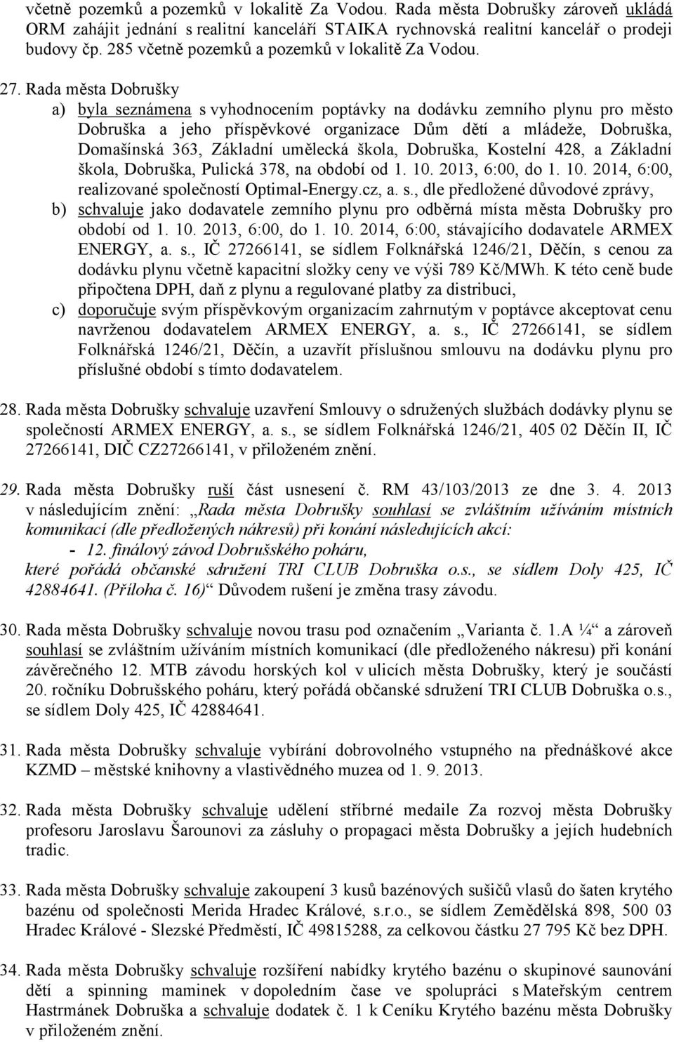 Rada města Dobrušky a) byla seznámena s vyhodnocením poptávky na dodávku zemního plynu pro město Dobruška a jeho příspěvkové organizace Dům dětí a mládeže, Dobruška, Domašínská 363, Základní umělecká