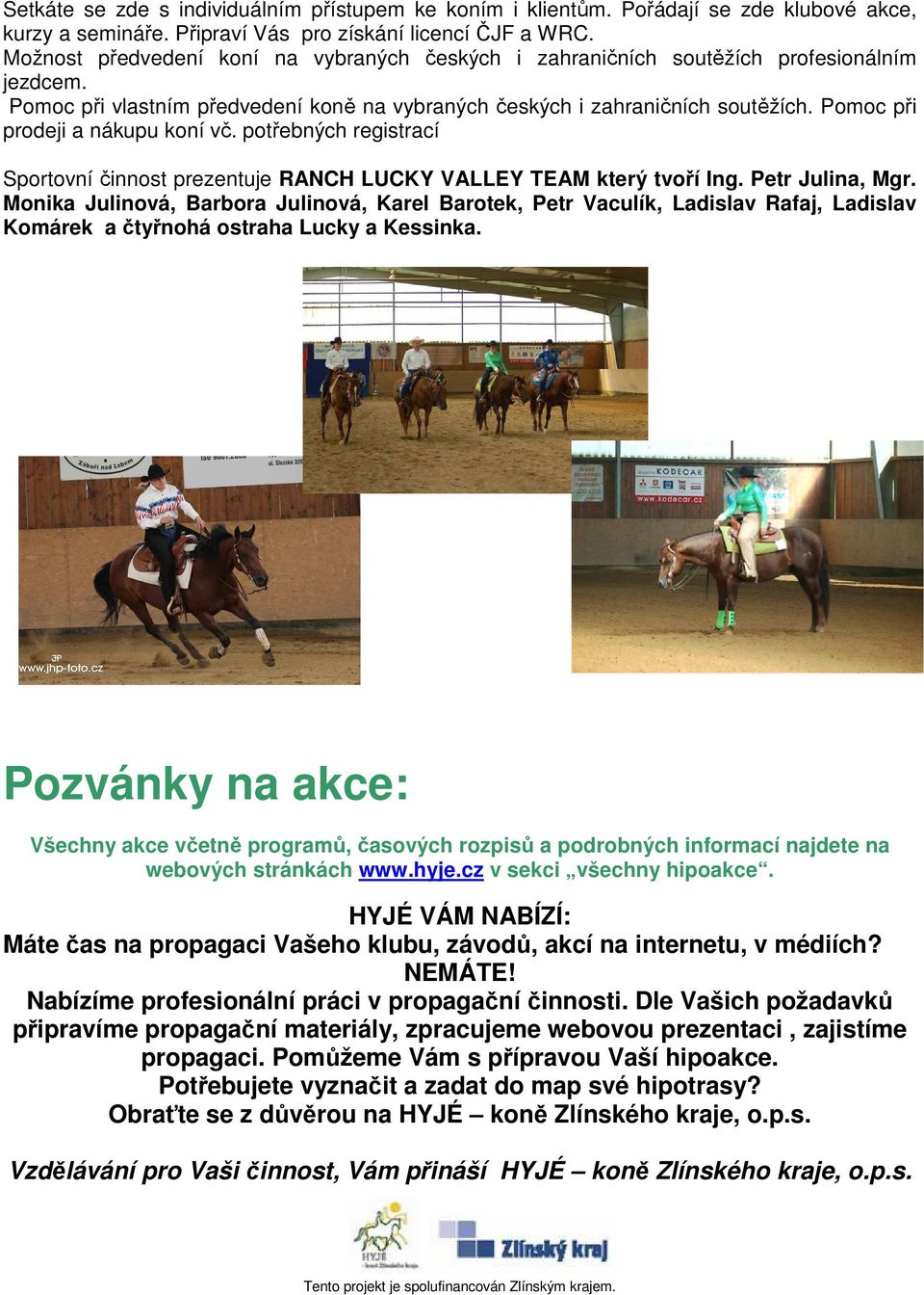 Pomoc při prodeji a nákupu koní vč. potřebných registrací Sportovní činnost prezentuje RANCH LUCKY VALLEY TEAM který tvoří Ing. Petr Julina, Mgr.