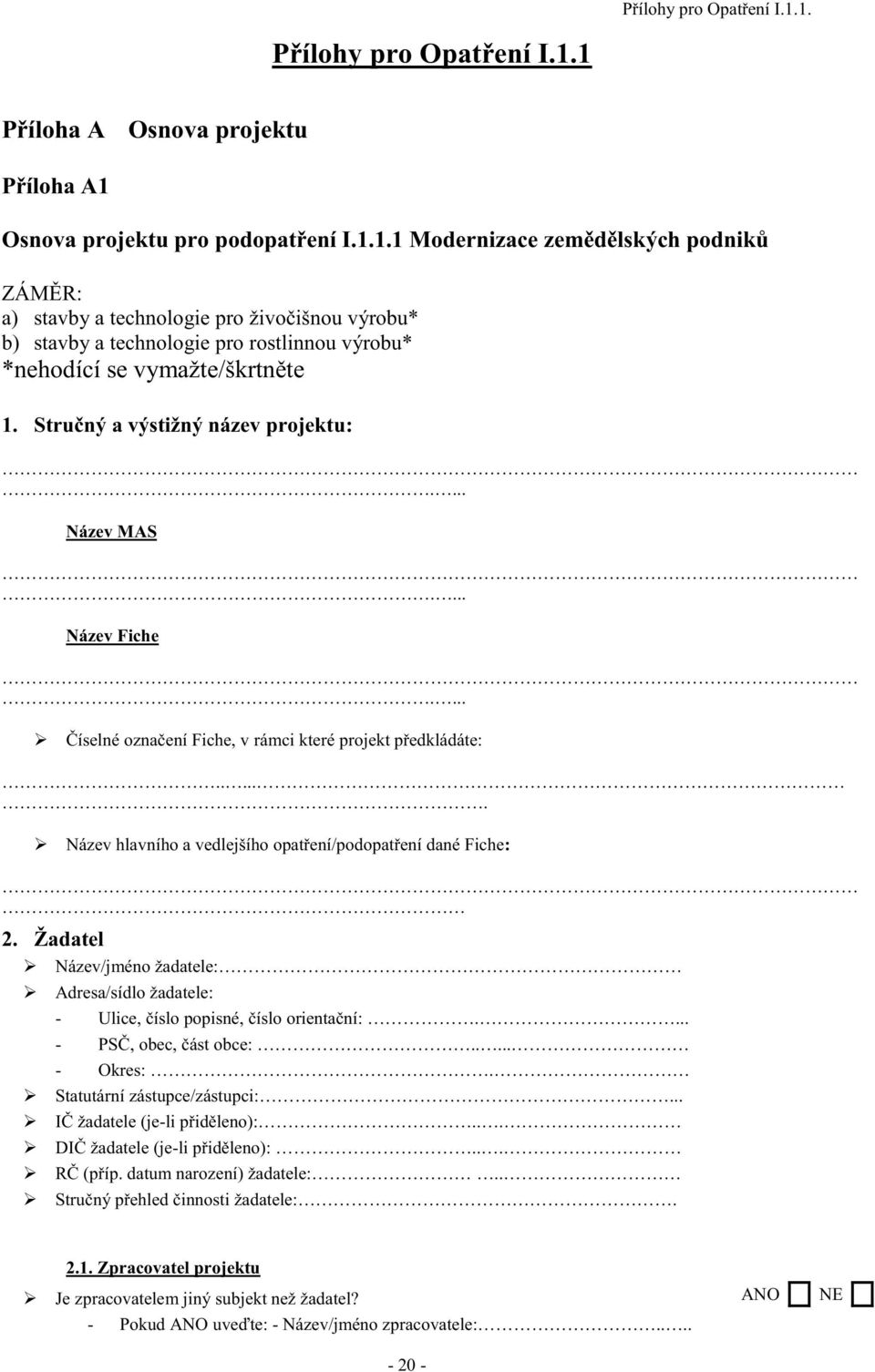 Žadatel Název/jméno žadatele: Adresa/sídlo žadatele: - Ulice, číslo popisné, číslo orientační:.... - PSČ, obec, část obce:..... - Okres:. Statutární zástupce/zástupci:... IČ žadatele (je-li přiděleno):.