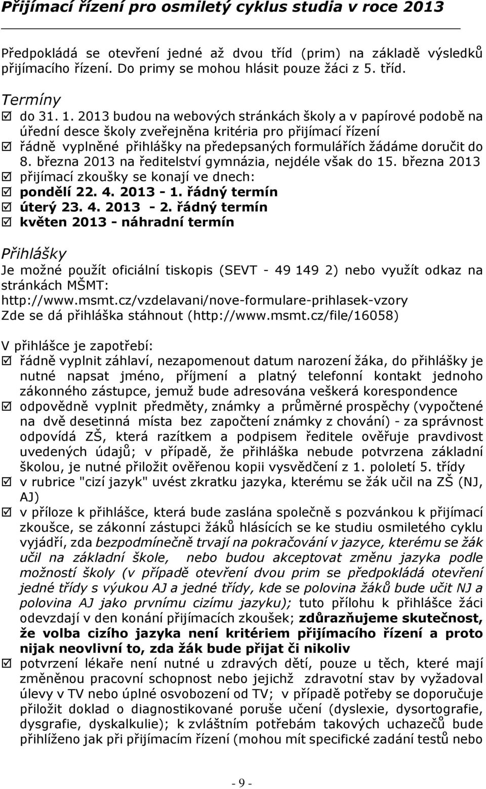 března 2013 na ředitelství gymnázia, nejdéle však do 15. března 2013 přijímací zkoušky se konají ve dnech: pondělí 22. 4. 2013-1. řádný termín úterý 23. 4. 2013-2.