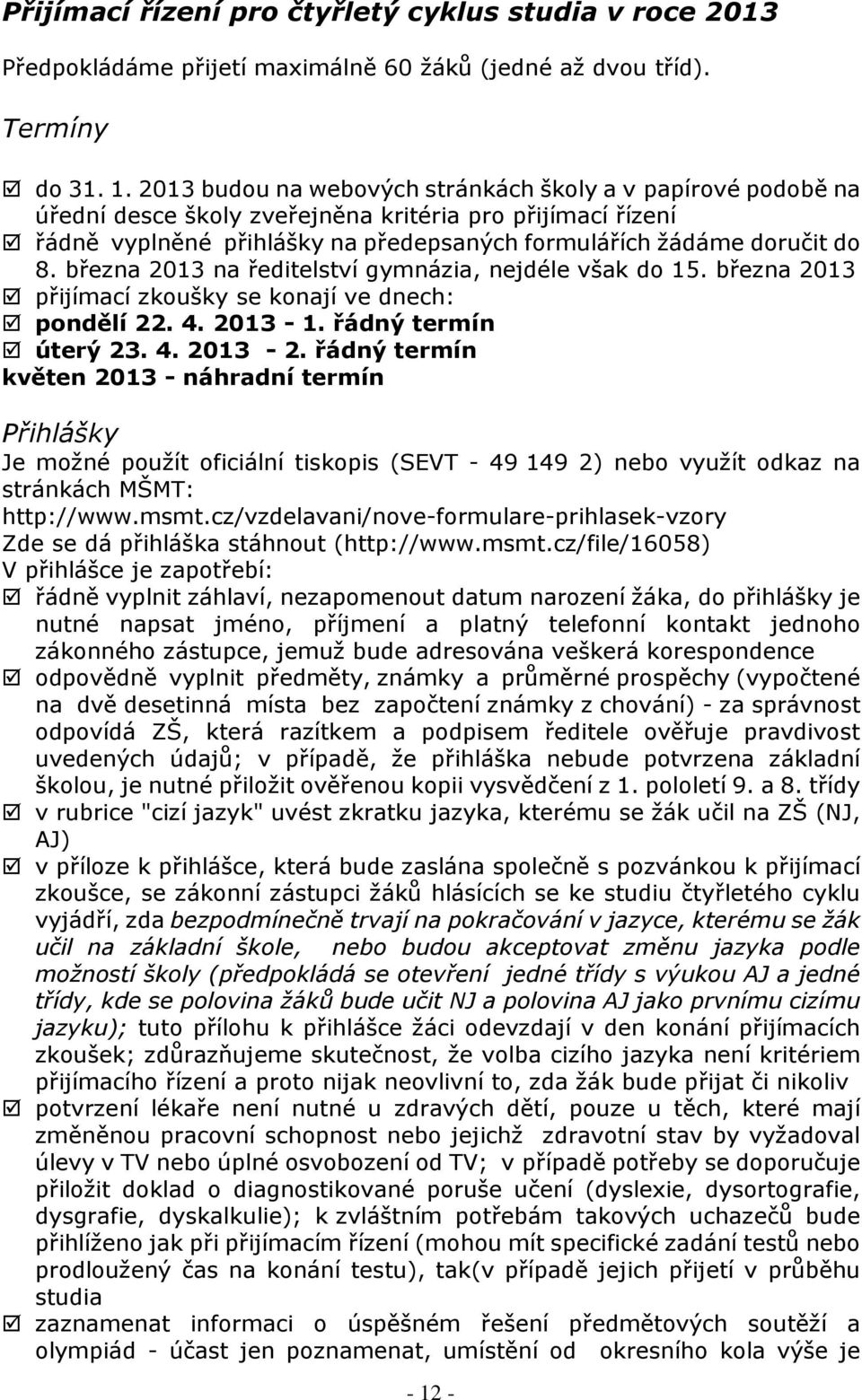 března 2013 na ředitelství gymnázia, nejdéle však do 15. března 2013 přijímací zkoušky se konají ve dnech: pondělí 22. 4. 2013-1. řádný termín úterý 23. 4. 2013-2.