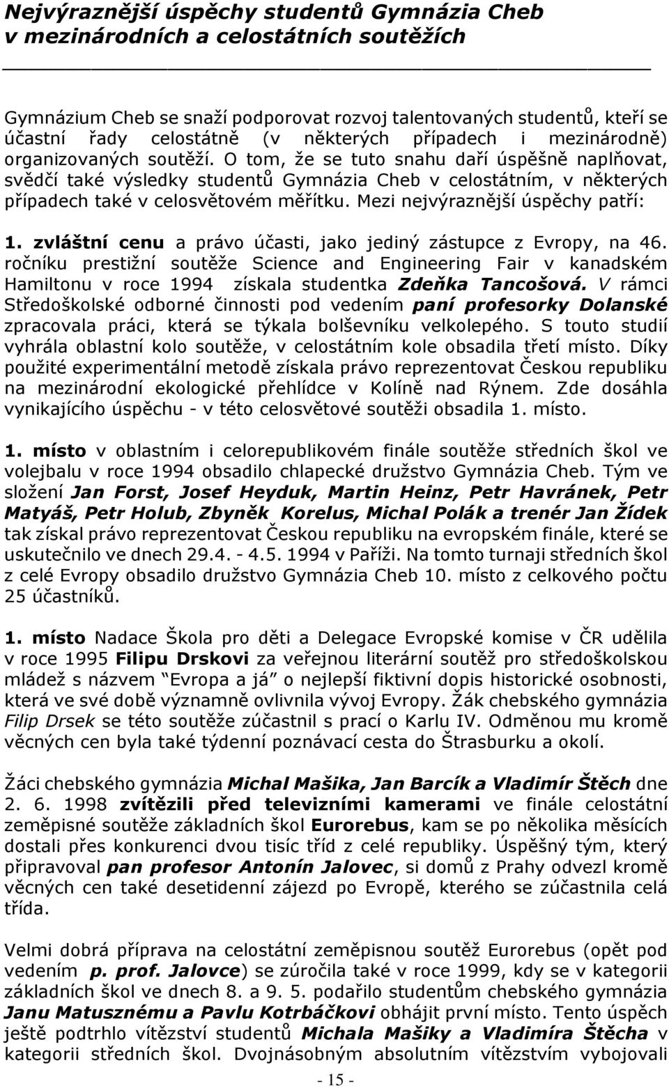 O tom, že se tuto snahu daří úspěšně naplňovat, svědčí také výsledky studentů Gymnázia Cheb v celostátním, v některých případech také v celosvětovém měřítku. Mezi nejvýraznější úspěchy patří: 1.