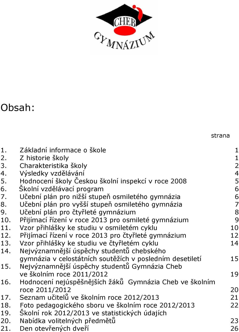 Přijímací řízení v roce 2013 pro osmileté gymnázium 9 11. Vzor přihlášky ke studiu v osmiletém cyklu 10 12. Přijímací řízení v roce 2013 pro čtyřleté gymnázium 12 13.