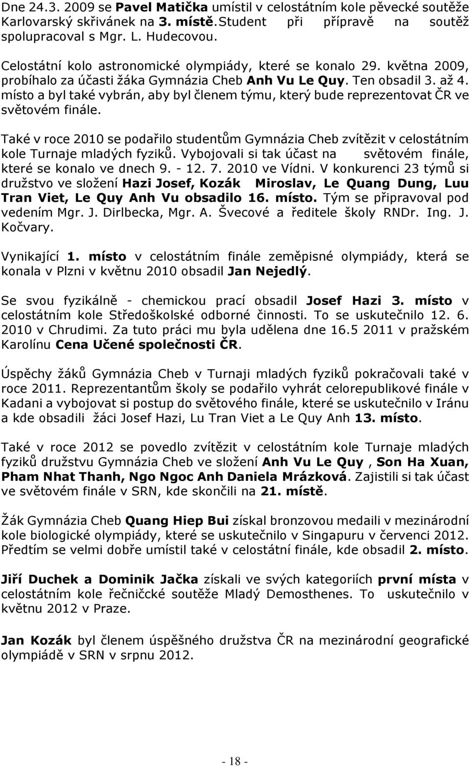 místo a byl také vybrán, aby byl členem týmu, který bude reprezentovat ČR ve světovém finále. Také v roce 2010 se podařilo studentům Gymnázia Cheb zvítězit v celostátním kole Turnaje mladých fyziků.