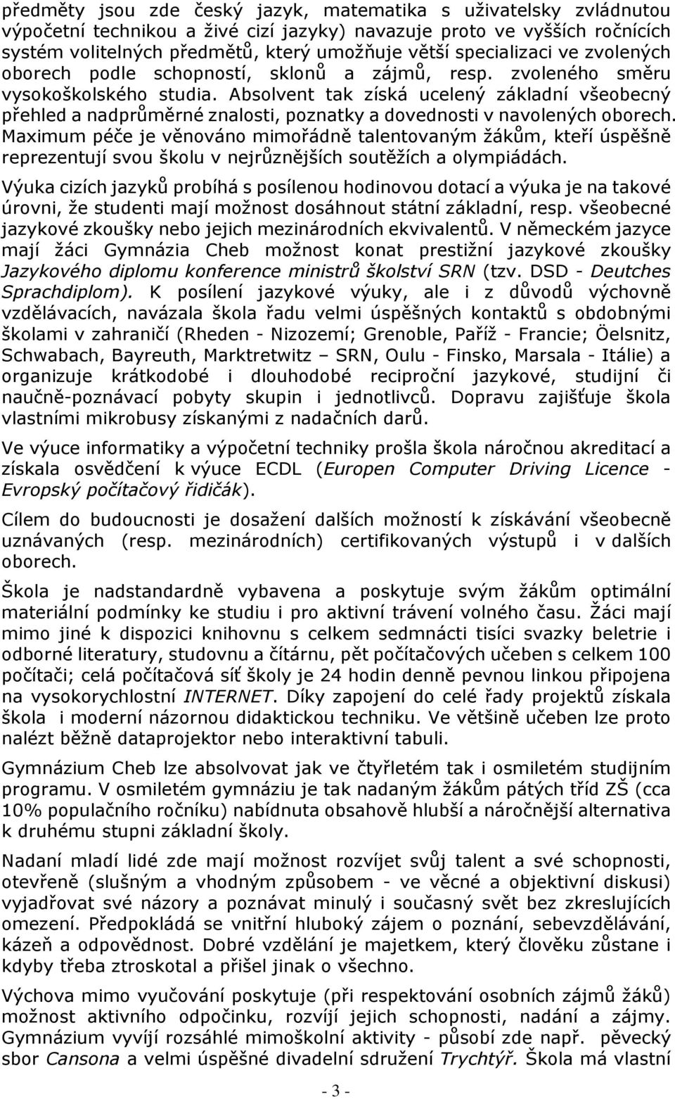 Absolvent tak získá ucelený základní všeobecný přehled a nadprůměrné znalosti, poznatky a dovednosti v navolených oborech.