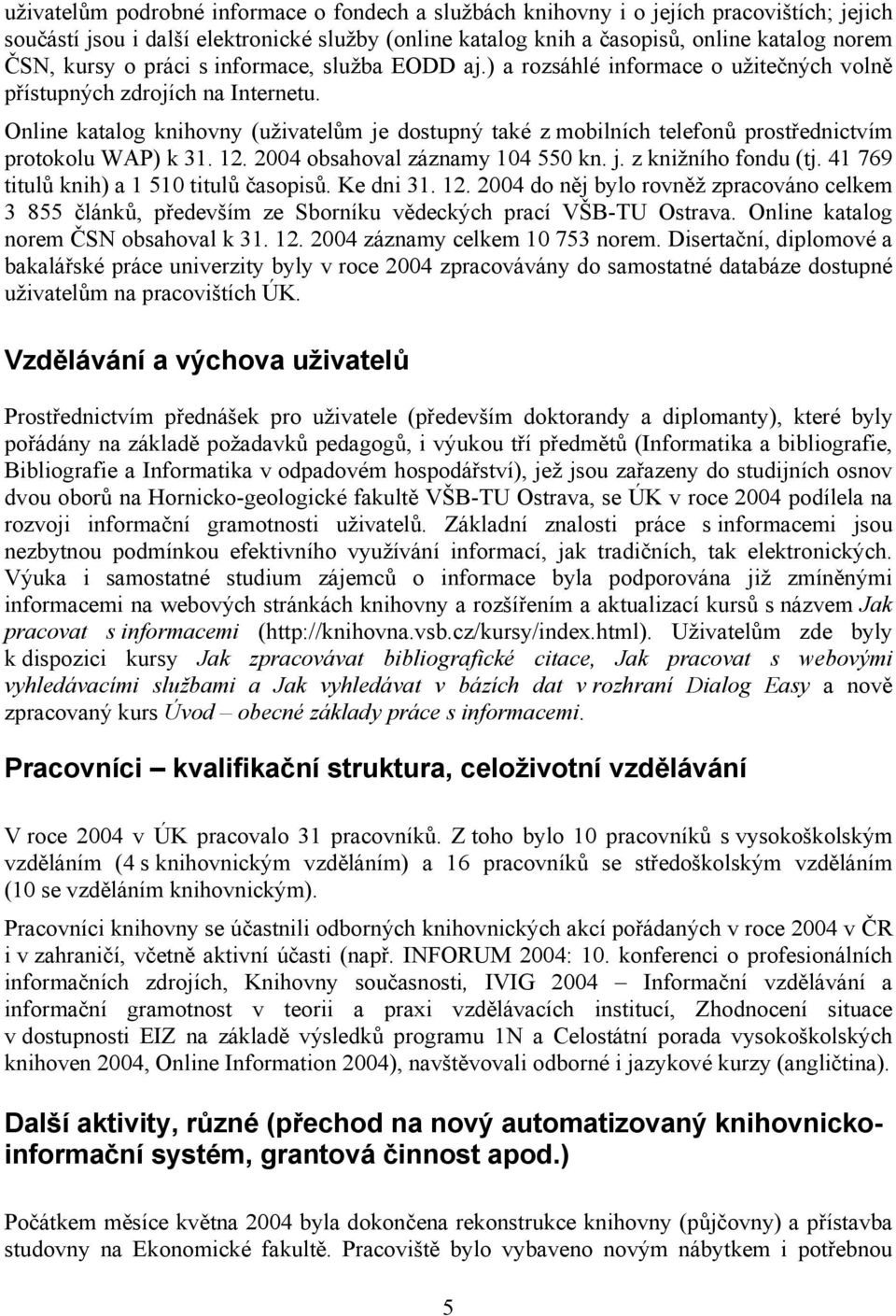 Online katalog knihovny (uživatelům je dostupný také z mobilních telefonů prostřednictvím protokolu WAP) k 31. 12. 2004 obsahoval záznamy 104 550 kn. j. z knižního fondu (tj.