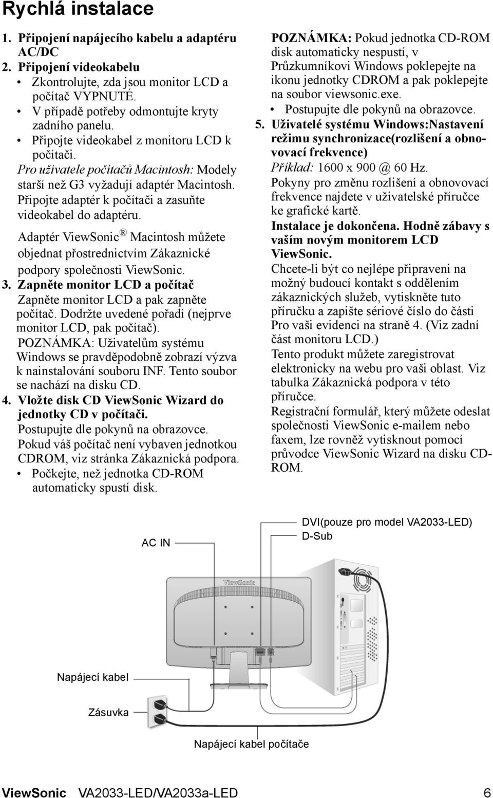 Adaptér ViewSonic Macintosh můžete objednat přostrednictvím Zákaznické podpory společnosti ViewSonic. 3. Zapněte monitor LCD a počítač Zapněte monitor LCD a pak zapněte počítač.