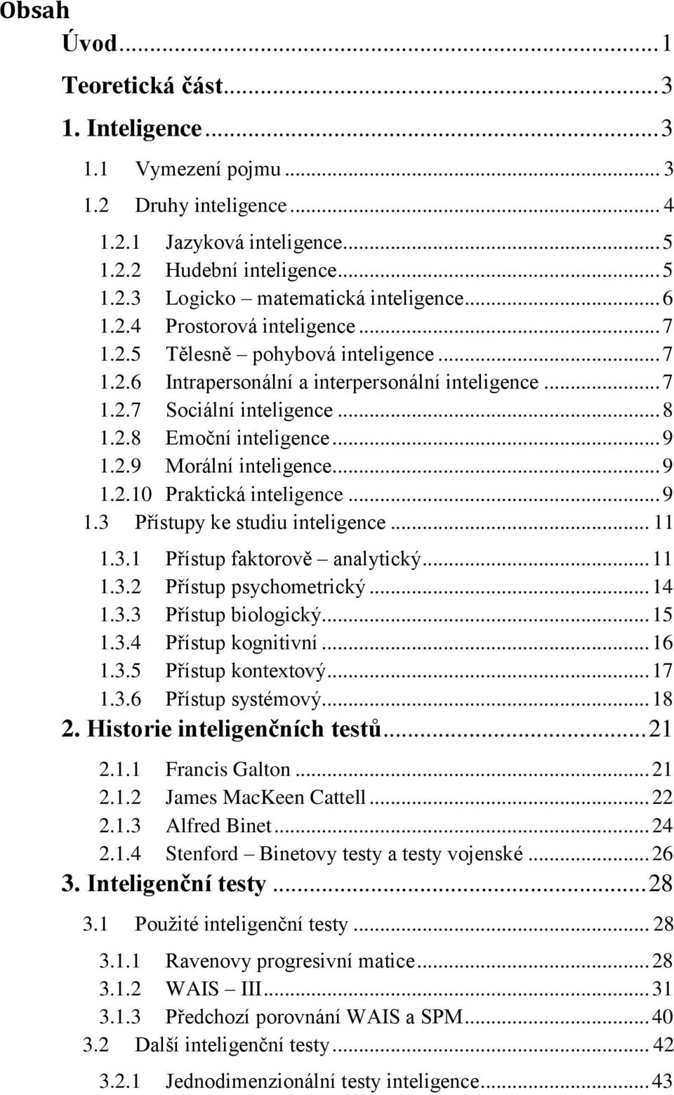 2.9 Morální inteligence... 9 1.2.10 Praktická inteligence... 9 1.3 Přístupy ke studiu inteligence... 11 1.3.1 Přístup faktorově analytický... 11 1.3.2 Přístup psychometrický... 14 1.3.3 Přístup biologický.