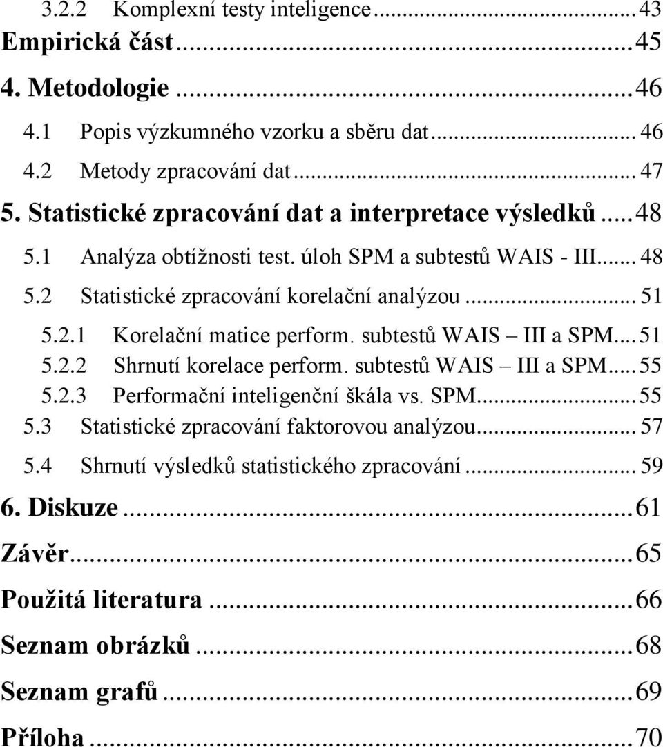 subtestů WAIS III a SPM... 51 5.2.2 Shrnutí korelace perform. subtestů WAIS III a SPM... 55 5.2.3 Performační inteligenční škála vs. SPM... 55 5.3 Statistické zpracování faktorovou analýzou.