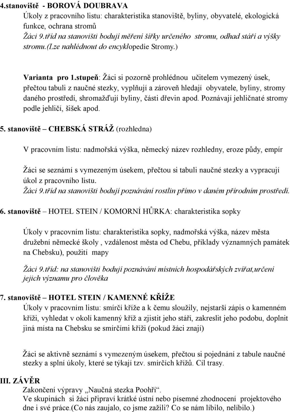 stupeň: Žáci si pozorně prohlédnou učitelem vymezený úsek, přečtou tabuli z naučné stezky, vyplňují a zároveň hledají obyvatele, byliny, stromy daného prostředí, shromažďují byliny, části dřevin apod.