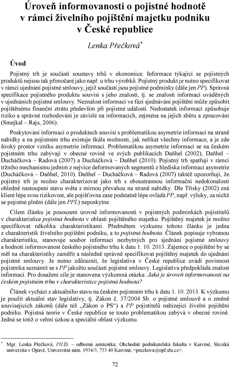 Pojistný produkt je nutno specifikovat v rámci ujednání pojistné smlouvy, jejíž součástí jsou pojistné podmínky (dále jen PP). Správná specifikace pojistného produktu souvisí s jeho znalostí, tj.