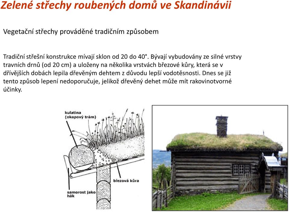 Bývají vybudovány ze silné vrstvy travních drnů (od 20 cm) a uloženy na několika vrstvách březové kůry,