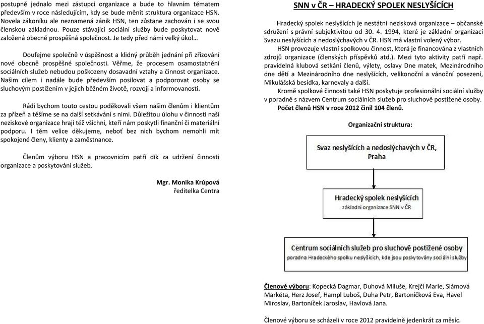 Je tedy před námi velký úkol Doufejme společně v úspěšnost a klidný průběh jednání při zřizování nové obecně prospěšné společnosti.