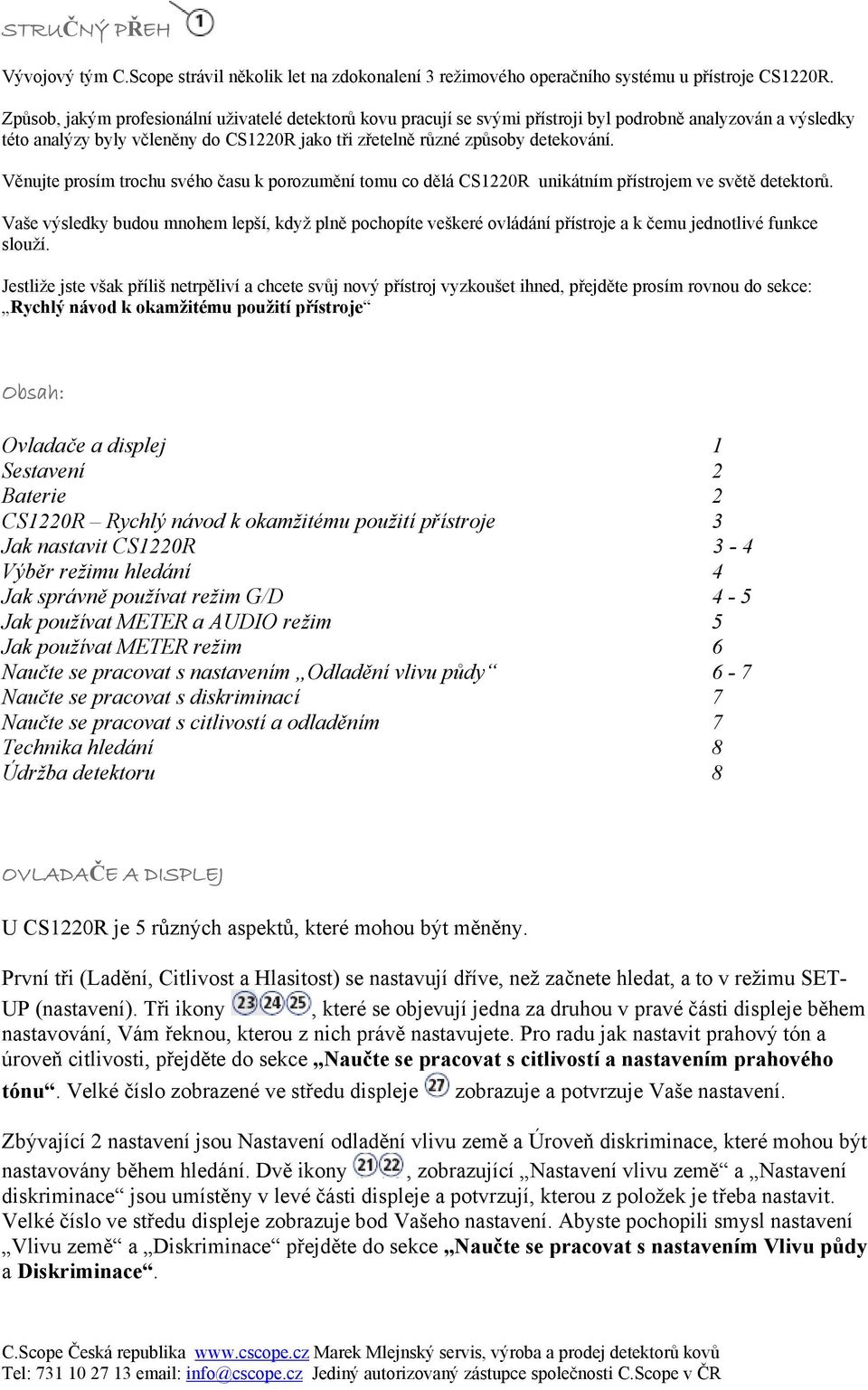 Věnujte prosím trochu svého času k porozumění tomu co dělá CS1220R unikátním přístrojem ve světě detektorů.