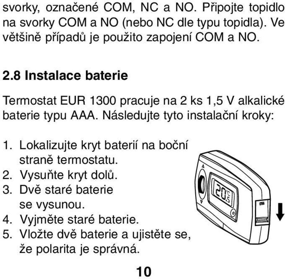 8 Instalace baterie Termostat EUR 1300 pracuje na 2 ks 1,5 V alkalické baterie typu AAA.