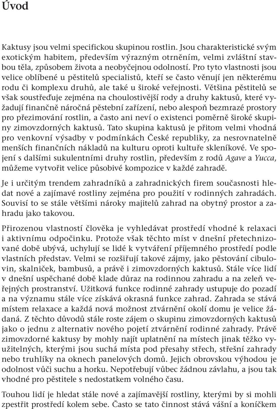 Většina pěstitelů se však soustřeďuje zejména na choulostivější rody a druhy kaktusů, které vyžadují finančně náročná pěstební zařízení, nebo alespoň bezmrazé prostory pro přezimování rostlin, a