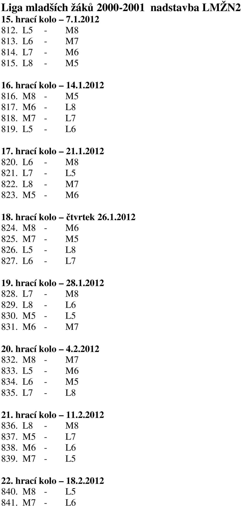 M8 - M6 825. M7 - M5 826. L5 - L8 827. L6 - L7 19. hrací kolo 28.1.2012 828. L7 - M8 829. L8 - L6 830. M5 - L5 831. M6 - M7 20. hrací kolo 4.2.2012 832.