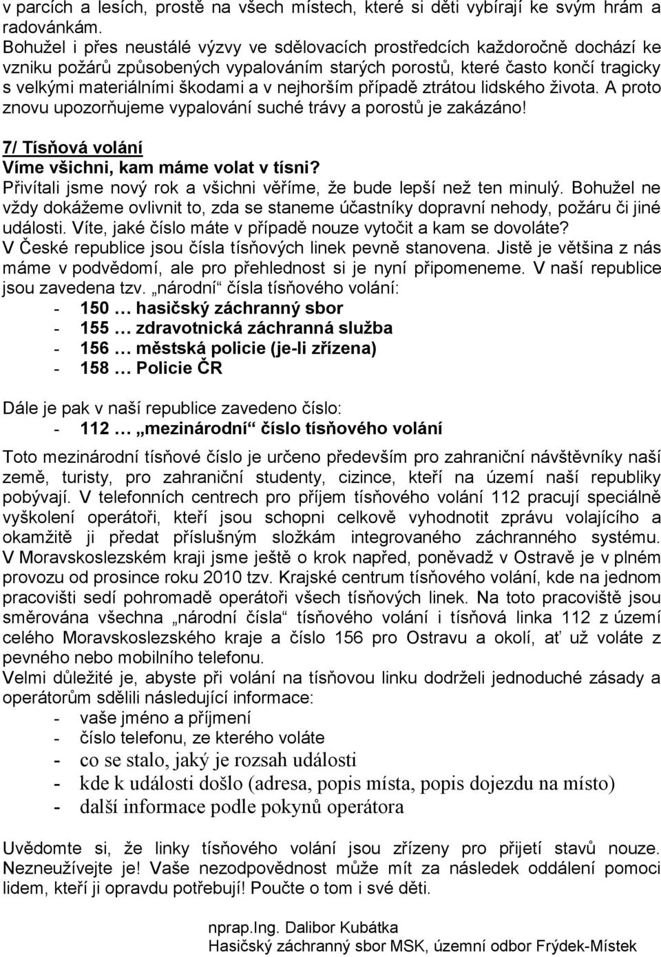 nejhorším případě ztrátou lidského života. A proto znovu upozorňujeme vypalování suché trávy a porostů je zakázáno! 7/ Tísňová volání Víme všichni, kam máme volat v tísni?