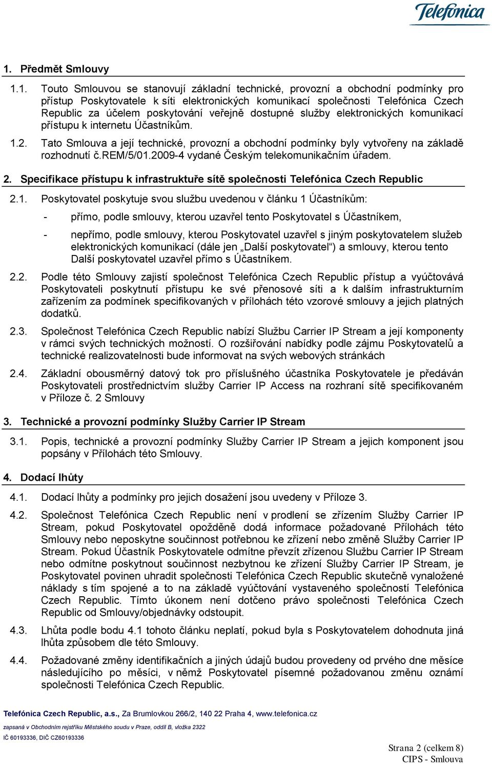 Tato Smlouva a její technické, provozní a obchodní podmínky byly vytvořeny na základě rozhodnutí č.rem/5/01.2009-4 vydané Českým telekomunikačním úřadem. 2.