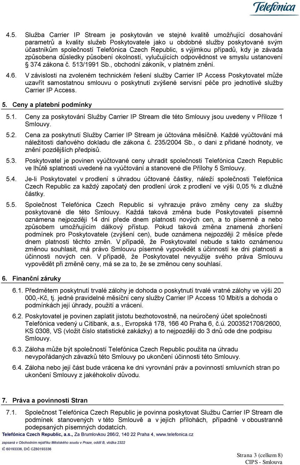 6. V závislosti na zvoleném technickém řešení služby Carrier IP Access Poskytovatel může uzavřít samostatnou smlouvu o poskytnutí zvýšené servisní péče pro jednotlivé služby Carrier IP Access. 5.