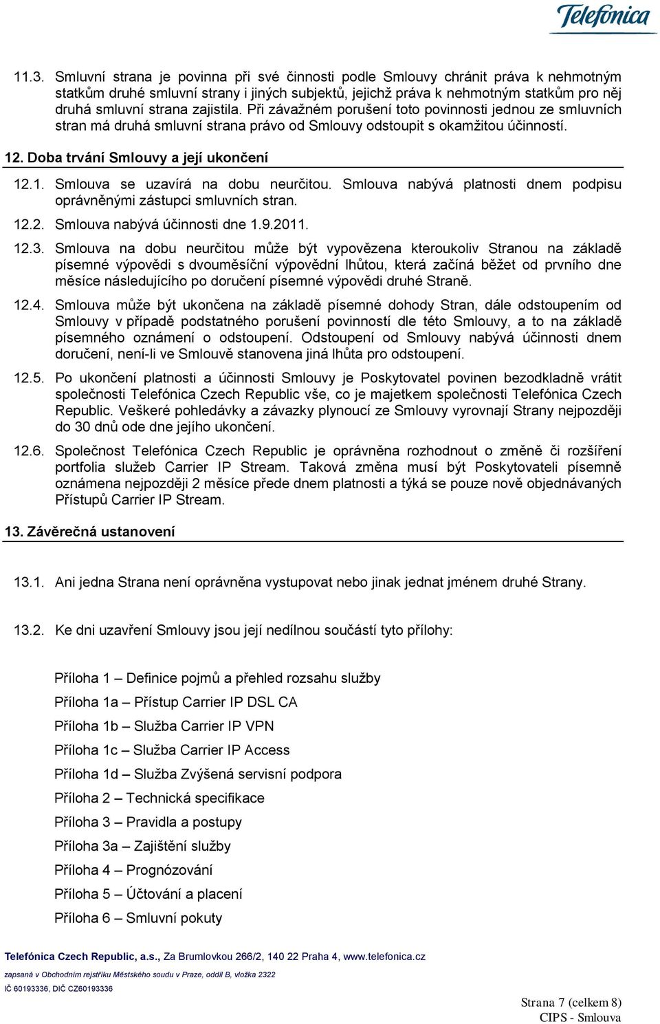 Smlouva nabývá platnosti dnem podpisu oprávněnými zástupci smluvních stran. 12.2. Smlouva nabývá účinnosti dne 1.9.2011. 12.3.