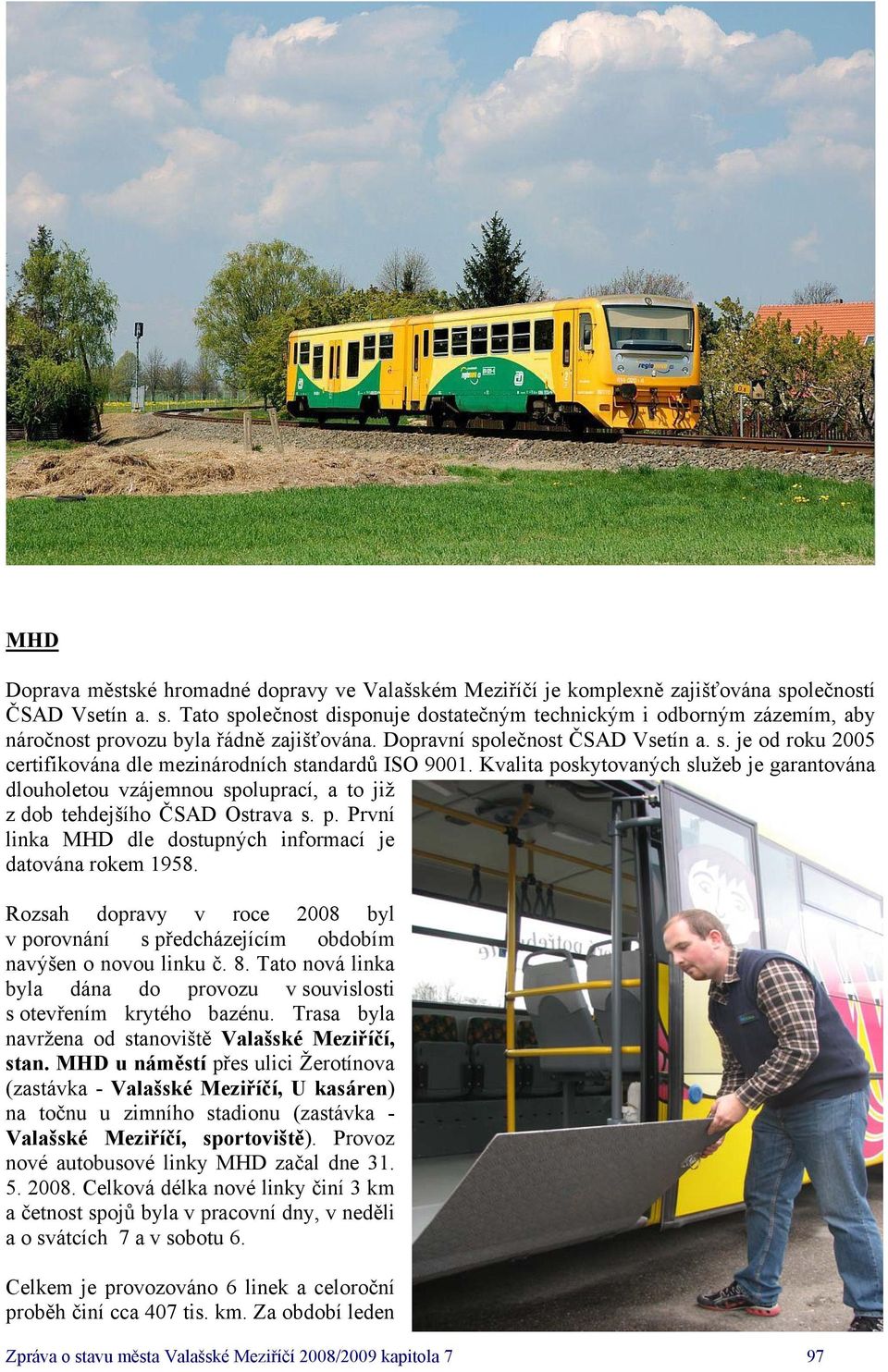 Kvalita poskytovaných služeb je garantována dlouholetou vzájemnou spoluprací, a to již z dob tehdejšího ČSAD Ostrava s. p. První linka MHD dle dostupných informací je datována rokem 1958.