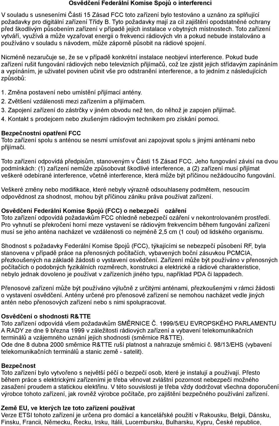 Toto zařízení vytváří, využívá a může vyzařovat energii o frekvenci rádiových vln a pokud nebude instalováno a používáno v souladu s návodem, může záporně působit na rádiové spojení.